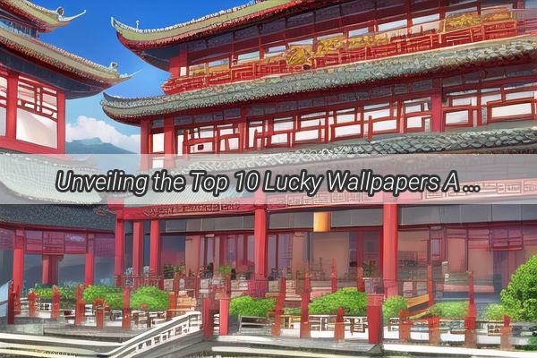 Unveiling the Top 10 Lucky Wallpapers A Colorful Journey Through Chinese Cultures Auspicious Symbols